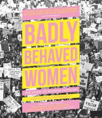 Badly Behaved Women : the Story of Modern Feminism