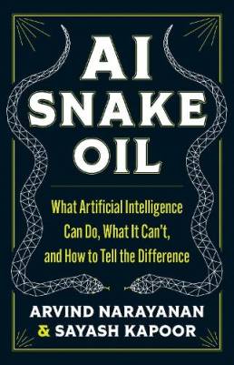 AI snake oil : what artificial intelligence can do, what it can't, and how to tell the difference