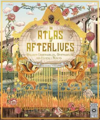 An atlas of afterlives : discover underworlds, otherworlds and heavenly realms