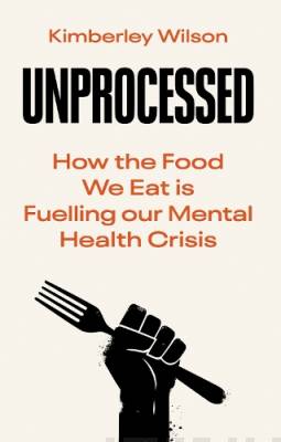 Unprocessed : how the food we eat is fuelling our mental health crisis