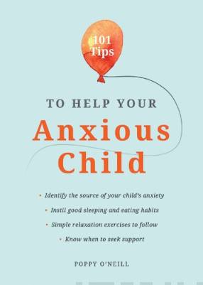 101 Tips to Help Your Anxious Child - Ways to Help Your Child Overcome Their Fears and Worries
