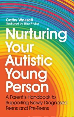 Nurturing your autistic young person : a parent's handbook to supporting newly diagnosed teens and pre-teens