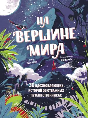 На вершине мира : 30 вдохновляющих историй об отважных путешественниках