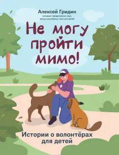 Не могу пройти мимо! : истории о волонтерах для детей