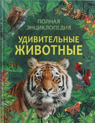 Удивительные животные : полная энциклопедия