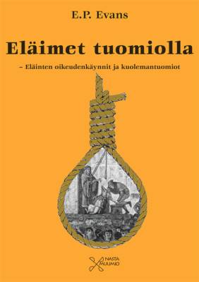 Eläimet tuomiolla : eläinten oikeudenkäynnit ja kuolemantuomiot / 	