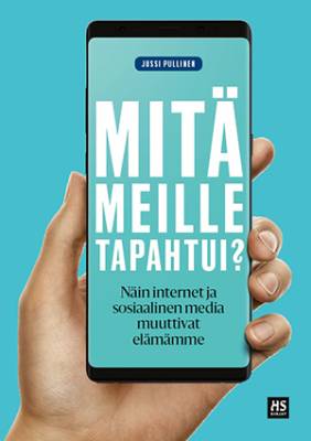   Mitä meille tapahtui? : näin internet ja sosiaalinen media muuttivat elämämme