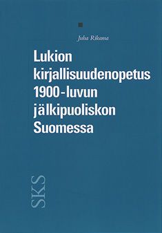 Juha Rikama : Lukion kirjallisuudenopetus 1900-luvun jälkipuoliskon Suomessa