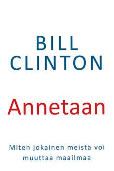 Bill Clinton : Annetaan : miten jokainen meistä voi muuttaa maailmaa