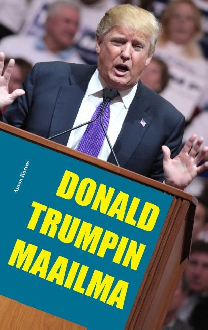 Anton Korvas : Donald Trumpin maailma