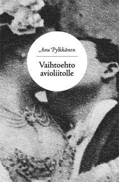 Kirjailijan Anu Pylkkänen uusi kirja Vaihtoehto avioliitolle : seksuaalisuudesta yhteistalouden sääntelyyn (UUSI)