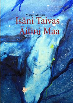 Marjut Moisala : Isäni Taivas Äitini Maa