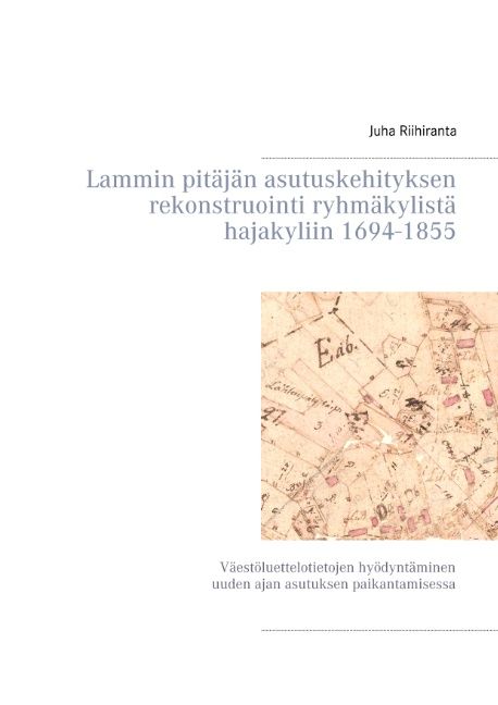 Juha Riihiranta : Lammin pitäjän asutuskehityksen rekonstruointi ryhmäkylistä hajakyliin 1694-1855
