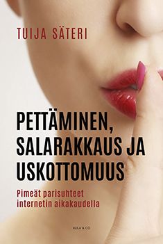 Kirjailijan Tuija Säteri uusi kirja Pettäminen, salarakkaus ja uskottomuus : pimeät parisuhteet internetin aikakaudella (UUSI)