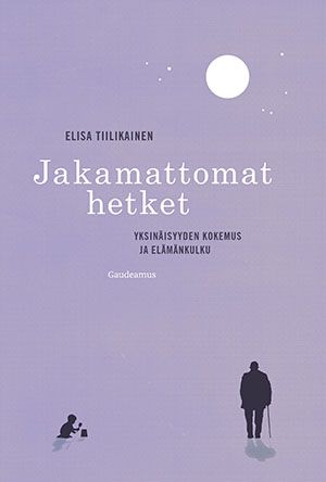 Kirjailijan Elisa Tiilikainen uusi kirja Jakamattomat hetket : yksinäisyyden kokemus ja elämänkulku (ERINOMAINEN)