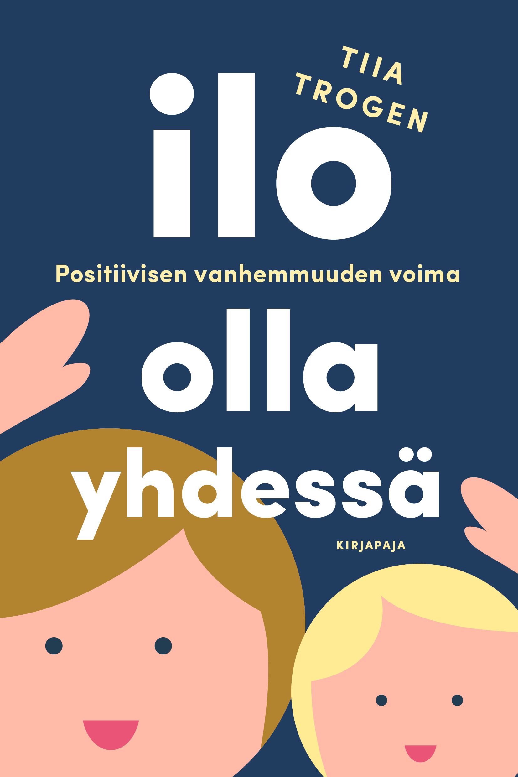 Kirjailijan Tiia Trogen uusi kirja Ilo olla yhdessä - positiivisen vanhemmuuden voima (ERINOMAINEN)