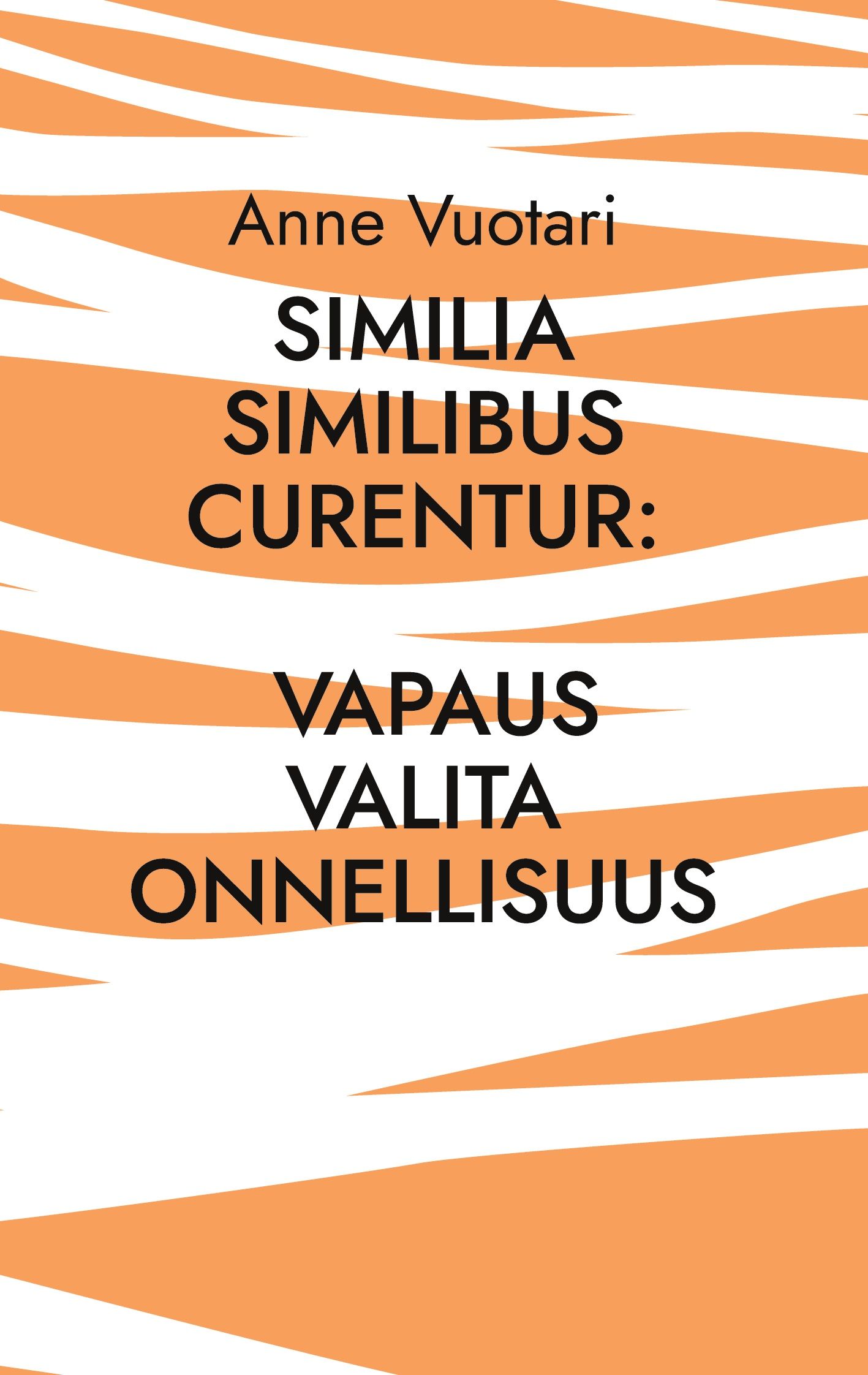 Anne Vuotari : Similia Similibus Curentur: Vapaus valita onnellisuus