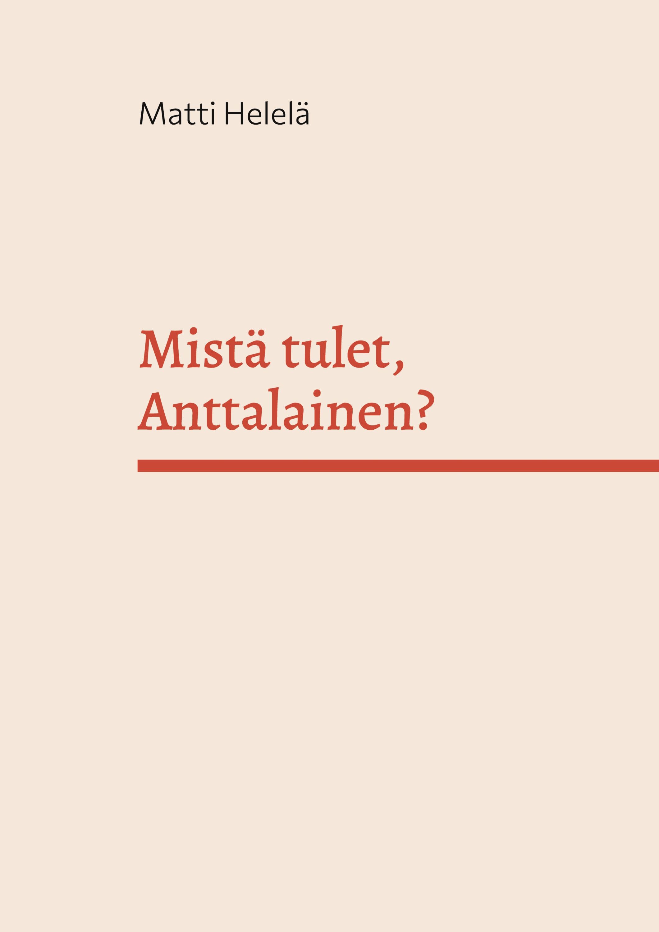 Matti Helelä : Mistä tulet, Anttalainen?