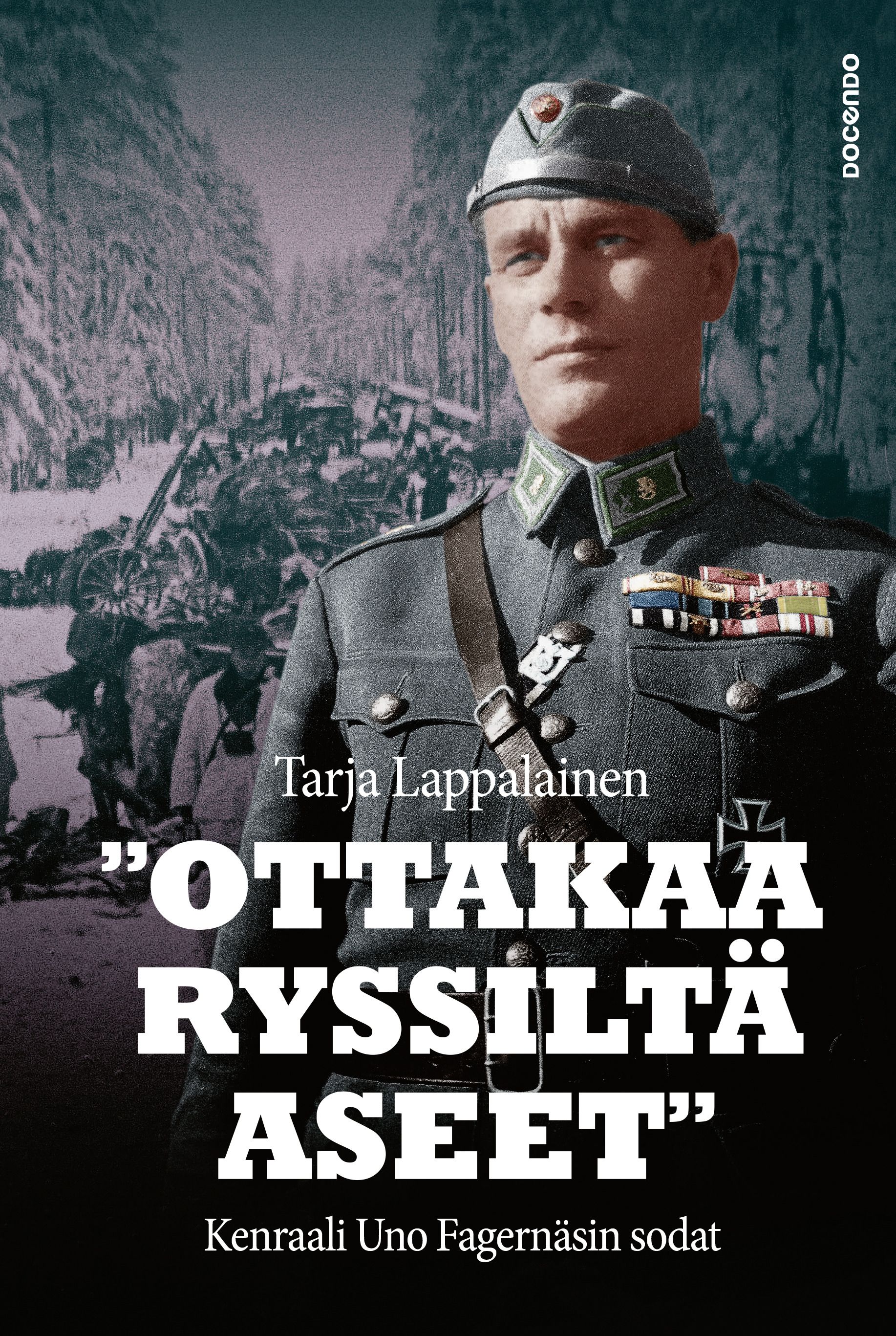 Tarja Lappalainen : "Ottakaa ryssiltä aseet" - Kenraali Uno Fagernäsin sodat