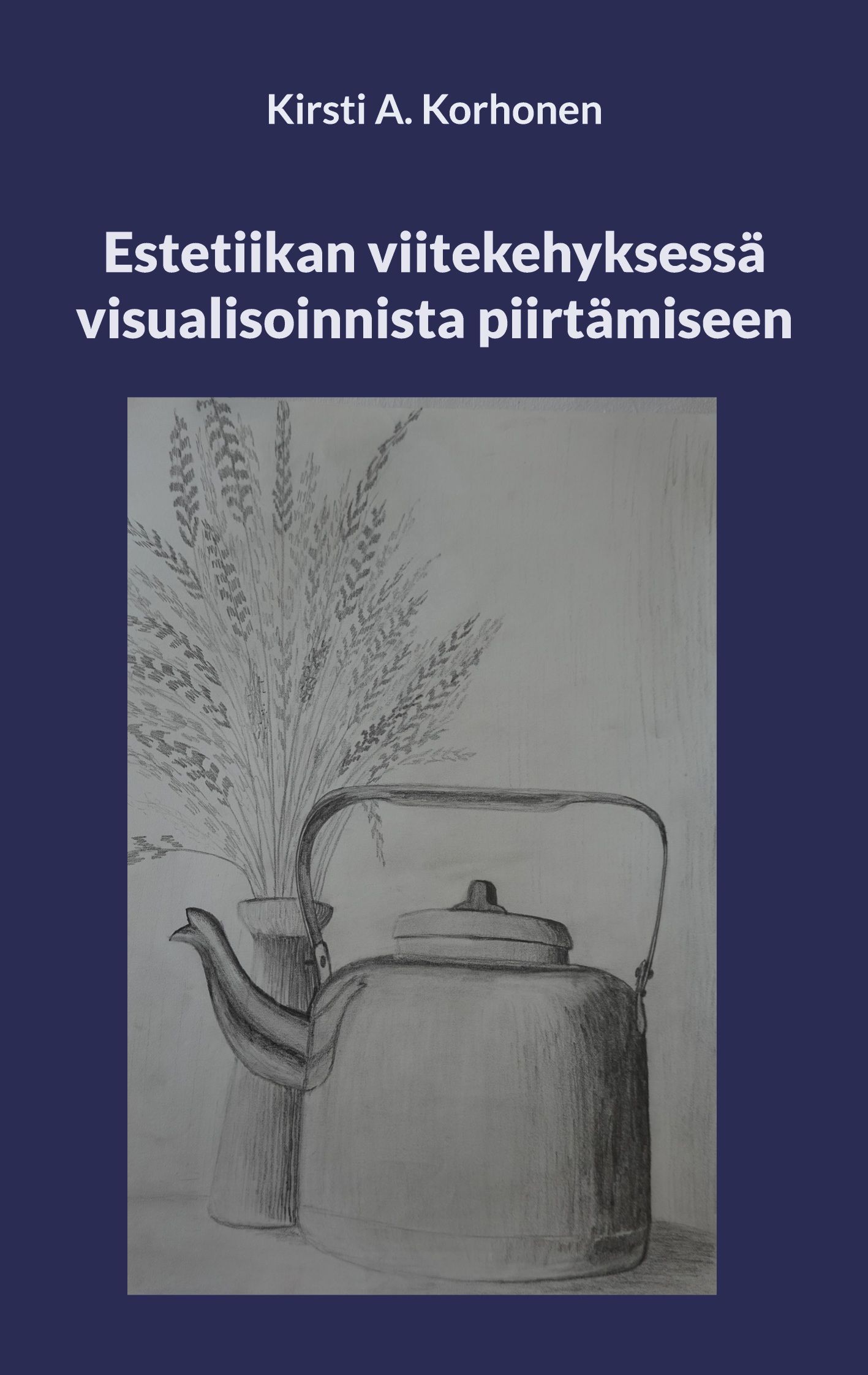 Kirsti A. Korhonen : Estetiikan viitekehyksessä visualisoinnista piirtämiseen