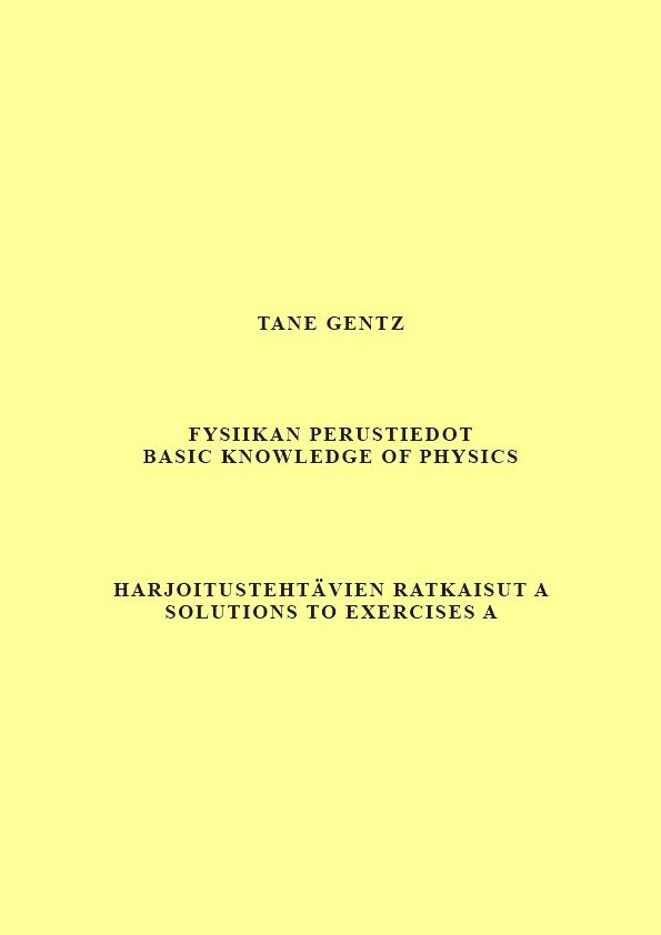 Tane Gentz : Fysiikan perustiedot. Harjoitustehtävien ratkaisut A - Basic knowledge of physics. Solutions to exercises A