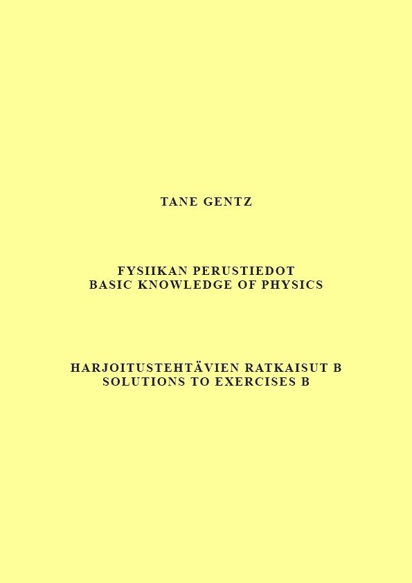 Tane Gentz : Fysiikan perustiedot. Harjoitustehtävien ratkaisut B - Basic knowledge of physics. Solutions to exercises B