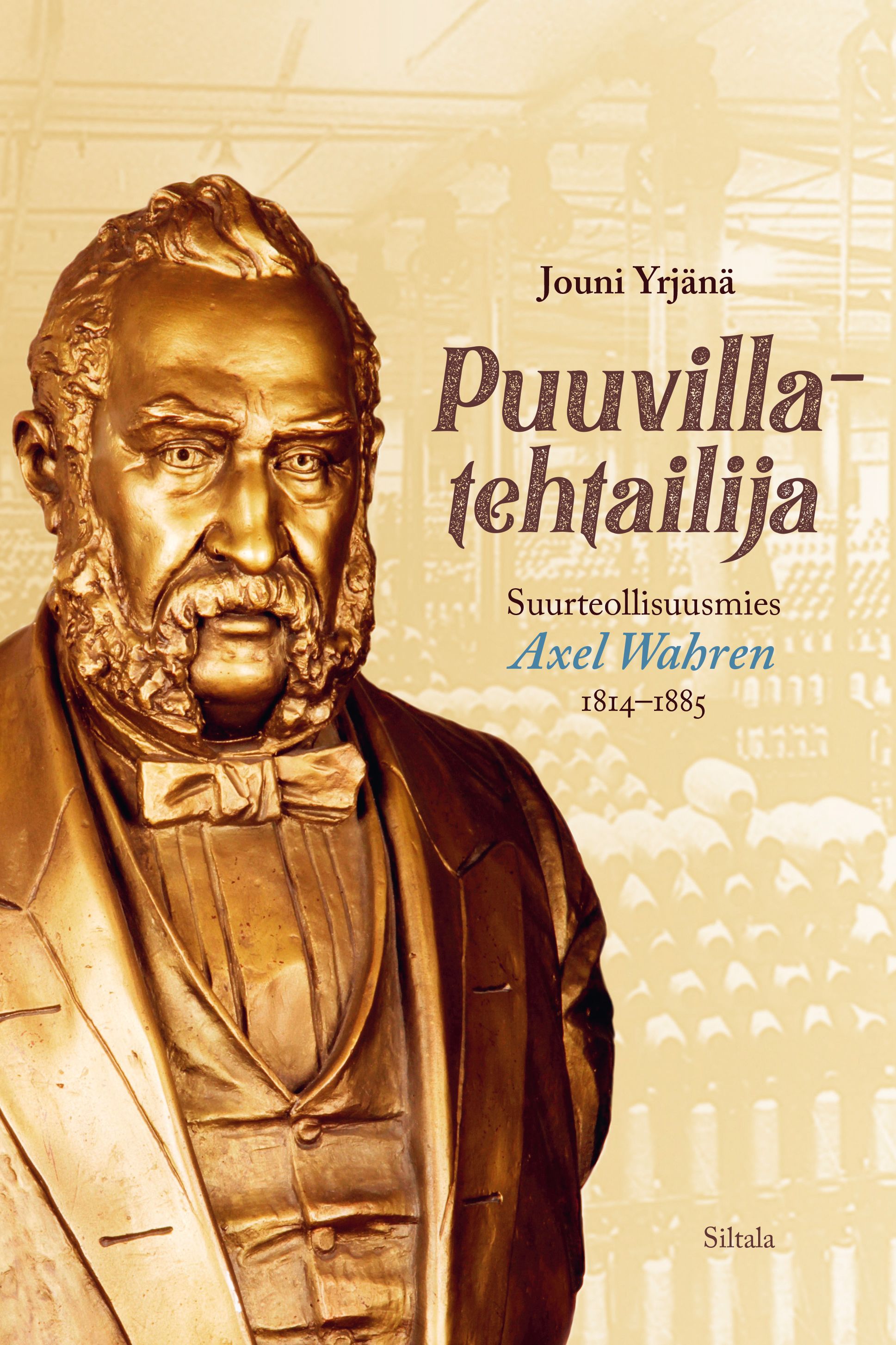 Jouni Yrjänä : Puuvillatehtailija. Suurteollisuusmies Axel Wahren 1814-1885