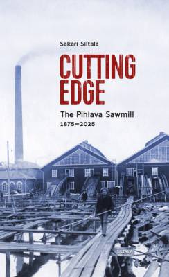 Sakari Siltala : Cutting Edge. The Pihlava Sawmill 1875-2025