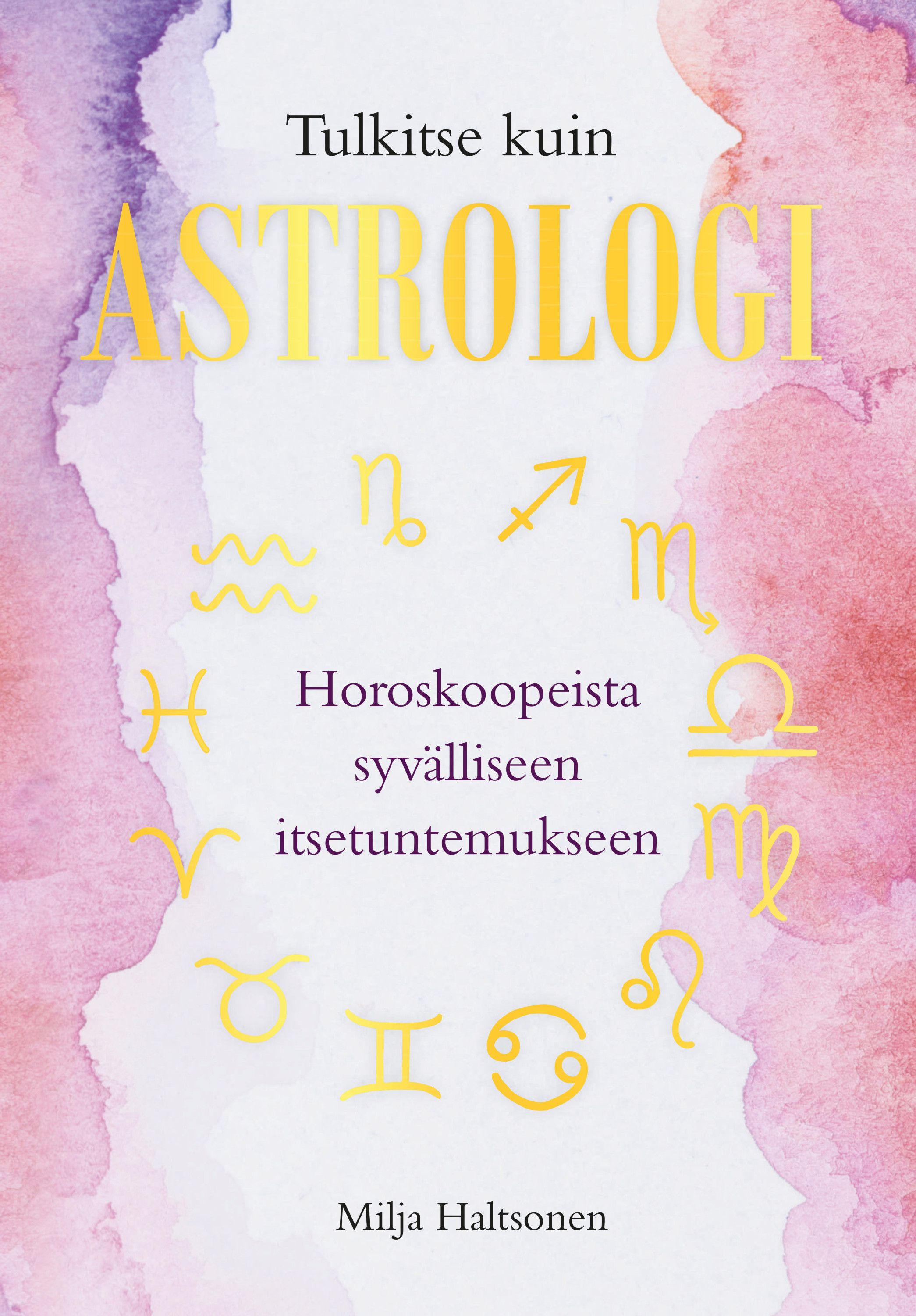 Milja Haltsonen : Tulkitse kuin astrologi - Horoskoopeista syvälliseen itsetuntemukseen