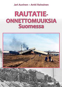 Jari Auvinen & Antti Roivainen : Rautatieonnettomuuksia Suomessa
