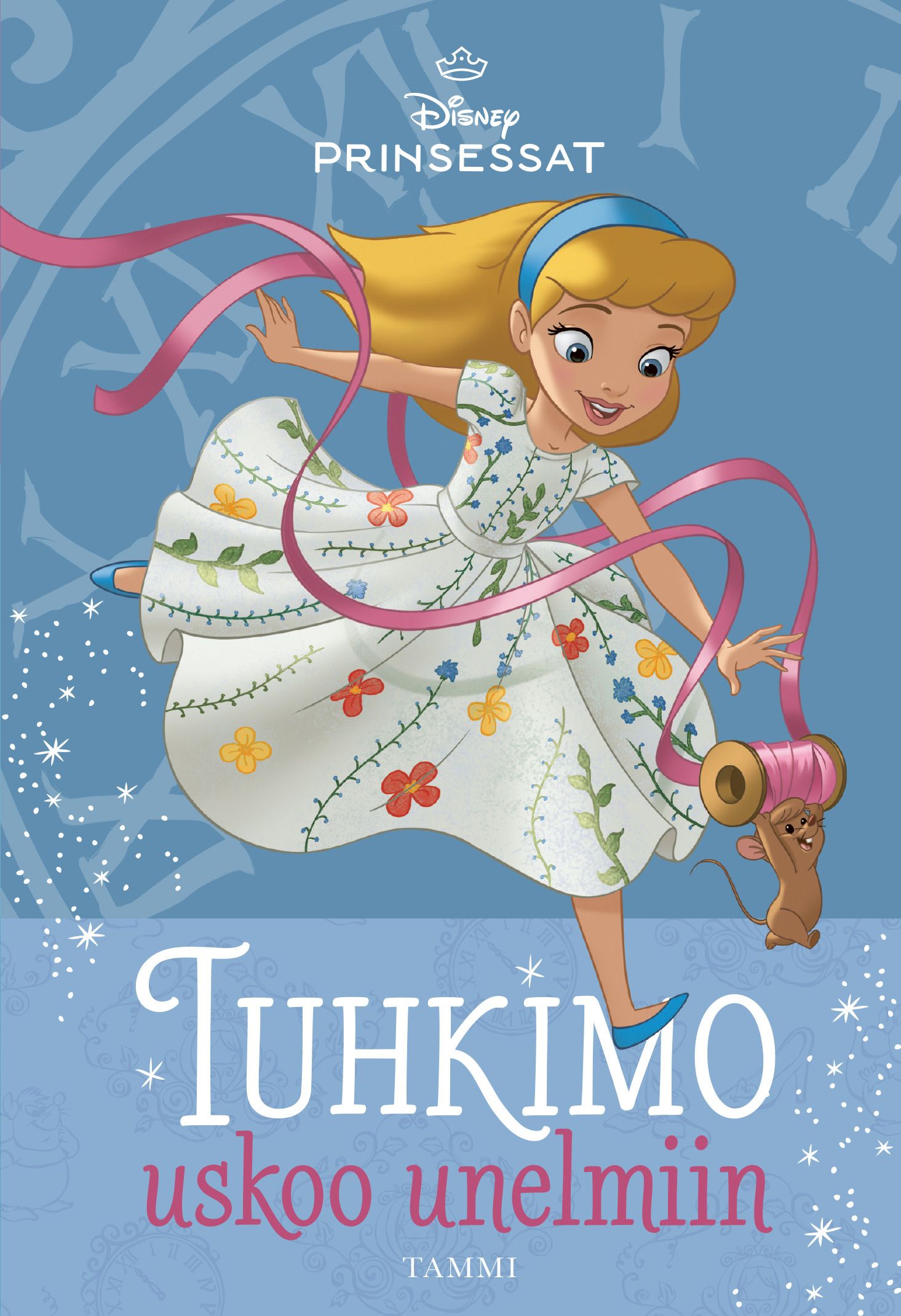 Tessa Roehl : Disney. Prinsessat. Tuhkimo uskoo unelmiin